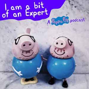 I Am A Bit Of An Expert: A Peppa Pig Podcast