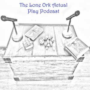 The Lone Ork Actual Play Podcast