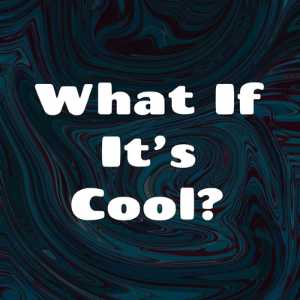 What If It's Cool?