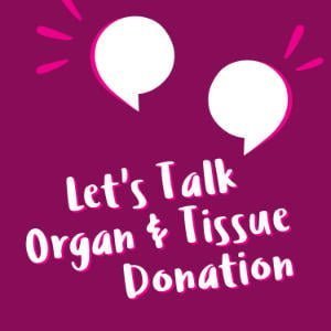 Let’s Talk Organ & Tissue Donation