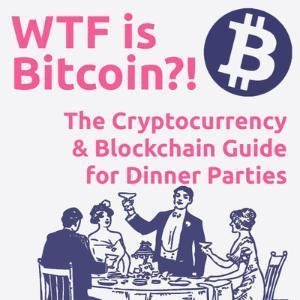 WTF Is Bitcoin?! The Cryptocurrency And Blockchain Guide For Dinner Parties