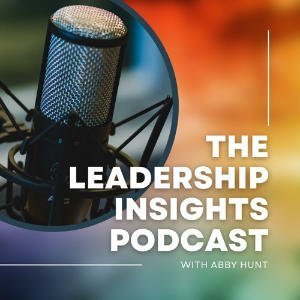 The Leadership Insights Podcast With Abby Hunt