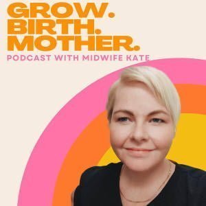 Grow. Birth. Mother. A Podcast With Midwife Kate