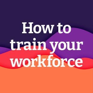 How To Train Your Workforce