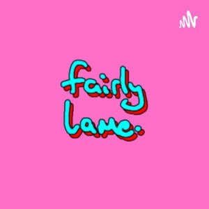 The Fairly Lame. Podcast
