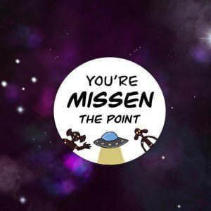 You’re Missen The Point