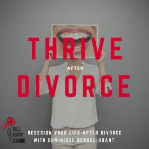 Thrive After Divorce By Tall Poppy Woman: Helping Women Redesign Their Life After Separation And Divorce