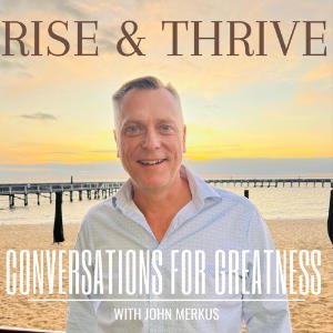 Rise And Thrive: Conversations For Greatness With John Merkus