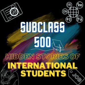 Subclass 500: Hidden Stories Of International Students