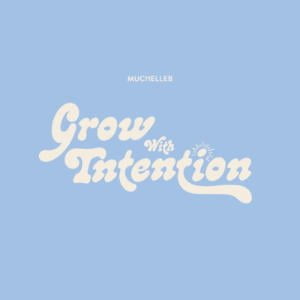 Grow With Intention By MuchelleB