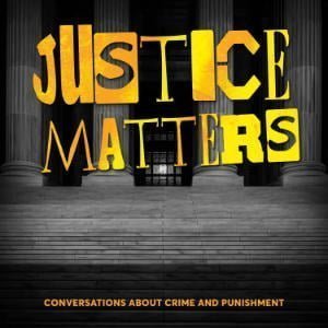 Justice Matters: Conversations About Crime & Punishment