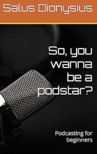So, you wanna be a podstar?: Podcasting for beginners Kindle Edition